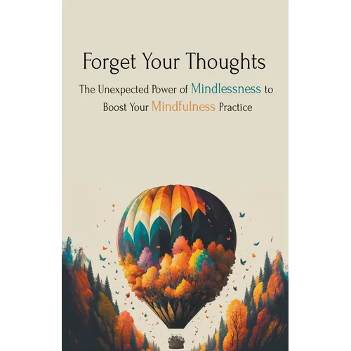 Forget Your Thoughts: The Unexpected Power of Mindlessness to Boost Your Mindfulness Practice - Paperback
