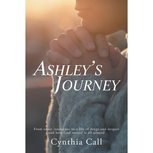 Ashley's Journey: From Sweet Innocence to a Life of Drugs and Despair and How God Turned It All Around - Paperback