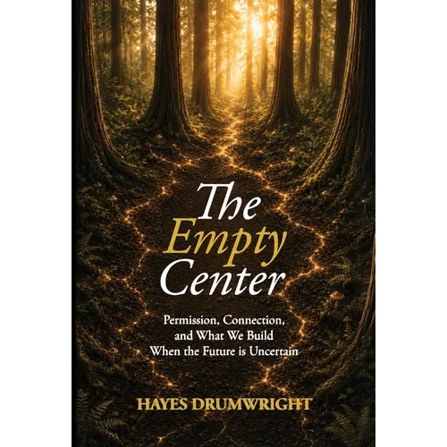 The Empty Center: Permission, Connection, and What We Build When the Future is Uncertain - Hardcover