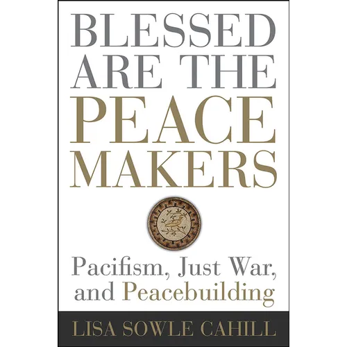 Blessed Are the Peacemakers: Pacifism, Just War, and Peacebuilding