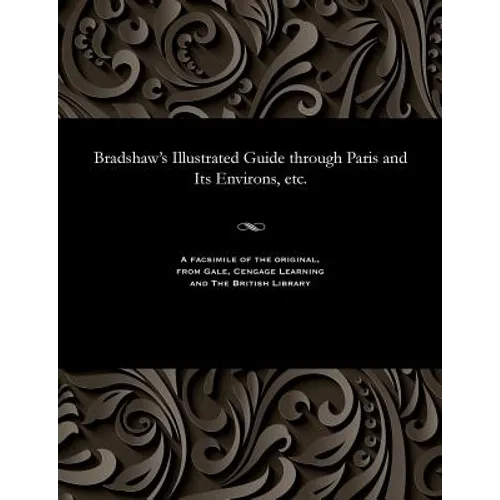Bradshaw's Illustrated Guide Through Paris and Its Environs, Etc. - Paperback