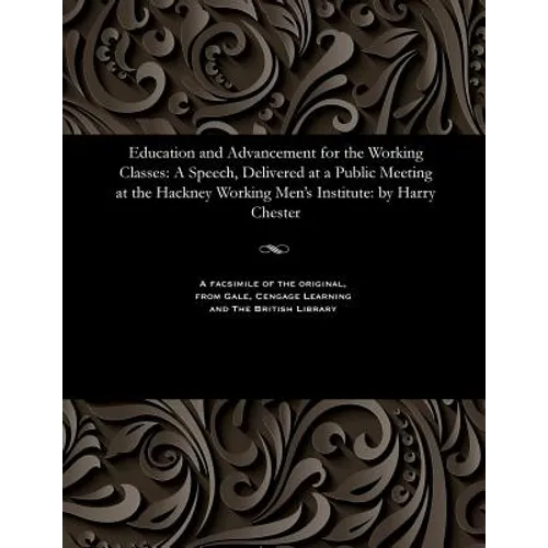 Education and Advancement for the Working Classes: A Speech, Delivered at a Public Meeting at the Hackney Working Men's Institute: By Harry Chester - Paperback