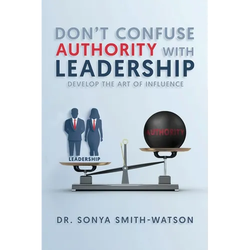 Don't Confuse Authority with Leadership: Develop The Art of Influence - Paperback