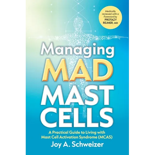Managing Mad Mast Cells: A Practical Guide to Living with Mast Cell Activation Syndrome (MCAS) - Paperback