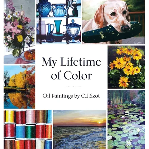 My Lifetime of Color: Oil Paintings by C.J. Szot