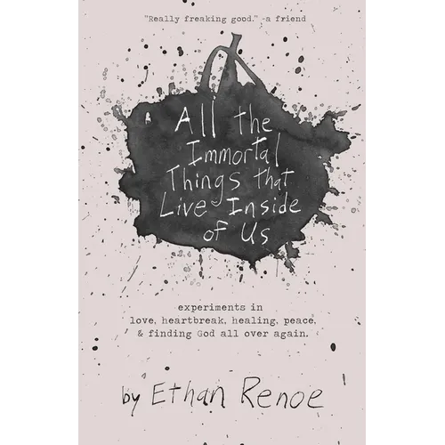 All the Immortal Things that Live Inside of Us: experiments in love, heartbreak, healing, peace, & finding God all over again