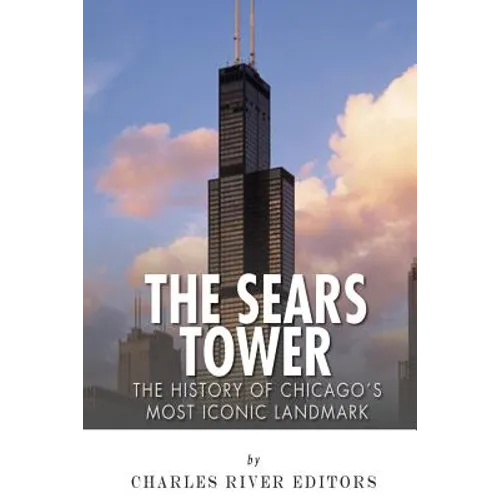 The Sears Tower: The History of Chicago's Most Iconic Landmark - Paperback