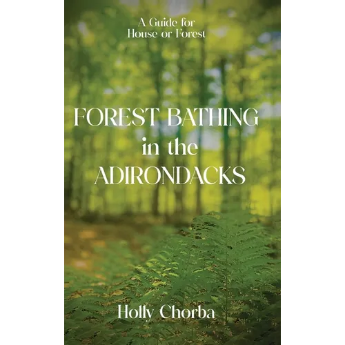 FOREST BATHING in the ADIRONDACKS: A Guide For House Or Forest