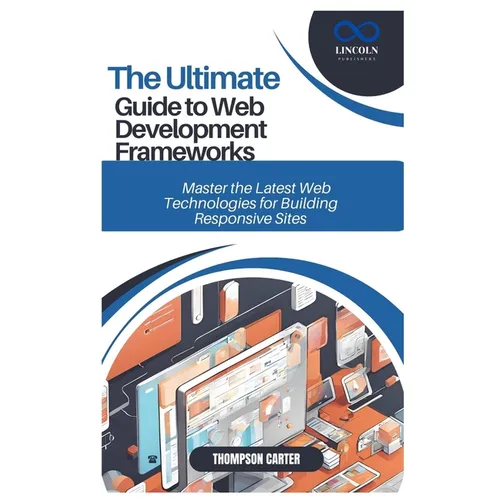 The Ultimate Guide to Web Development Frameworks: Master the Latest Web Technologies for Building Responsive Sites - Paperback