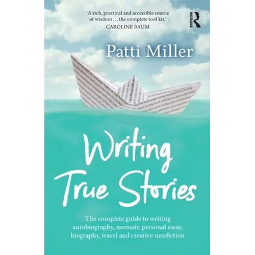 Writing True Stories: The Complete Guide to Writing Autobiography, Memoir, Personal Essay, Biography, Travel and Creative Nonfiction - Paperback