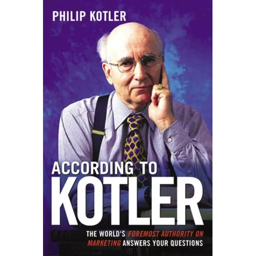 According to Kotler: The World's Foremost Authority on Marketing Answers Your Questions