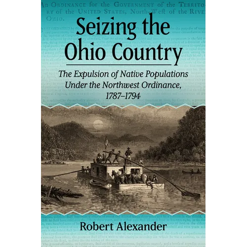 Seizing the Ohio Country: The Expulsion of Native Populations Under the Northwest Ordinance, 1787-1794 - Paperback