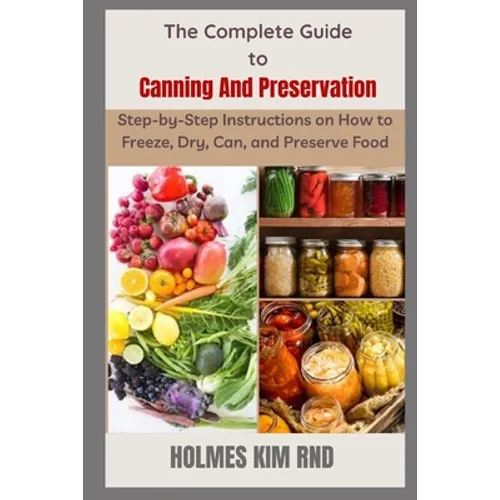 The Complete Guide to Canning And Preservation: Step-by-Step Instructions on How to Freeze, Dry, Can, and Preserve Food - Paperback