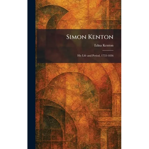 Simon Kenton: His Life and Period, 1755-1836 - Hardcover