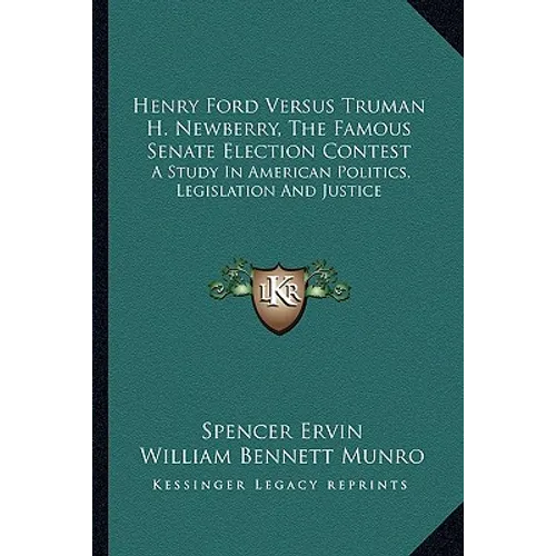 Henry Ford Versus Truman H. Newberry, The Famous Senate Election Contest: A Study In American Politics, Legislation And Justice - Paperback