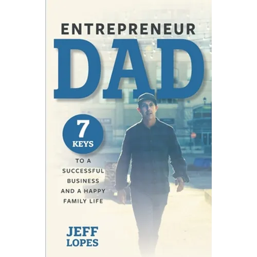 Entrepreneur Dad: 7 Keys to a Successful Business and a Happy Family Life - Paperback