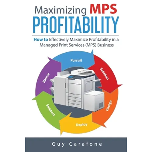 Maximizing MPS Profitability: How to Effectively Maximize Profitability in a Managed Print Services (MPS) Business - Paperback
