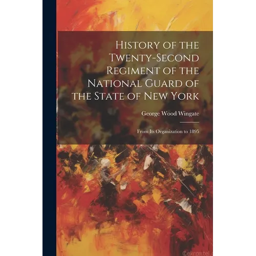 History of the Twenty-Second Regiment of the National Guard of the State of New York: From Its Organization to 1895 - Paperback