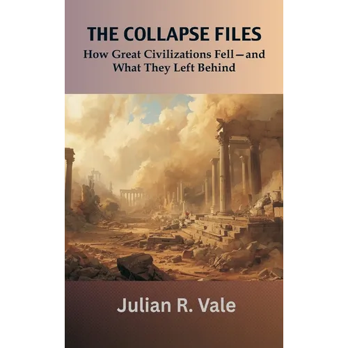 The Collapse Files: How Great Civilizations Fell-and What They Left Behind - Hardcover