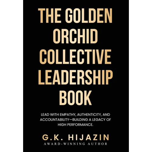 The Golden Orchid Collective Leadership Book: Lead with Empathy, Authenticity, and Accountability-Building a Legacy of High Performance - Hardcover