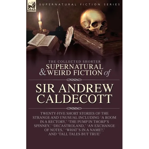 The Collected Supernatural and Weird Fiction of Sir Andrew Caldecott: Twenty-Five Short Stories of the Strange and Unusual Including 'A Room in a Rect - Paperback