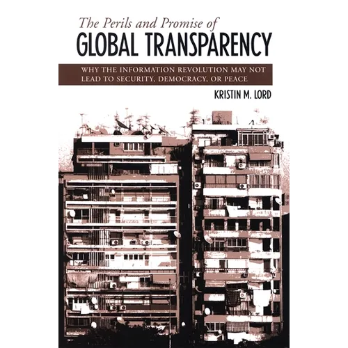 The Perils and Promise of Global Transparency: Why the Information Revolution May Not Lead to Security, Democracy, or Peace - Paperback