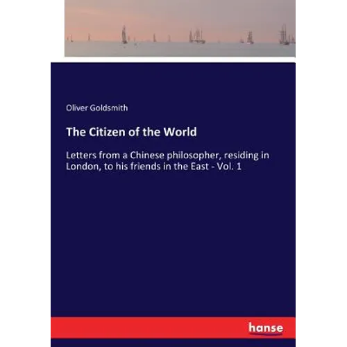 The Citizen of the World: Letters from a Chinese philosopher, residing in London, to his friends in the East - Vol. 1 - Paperback