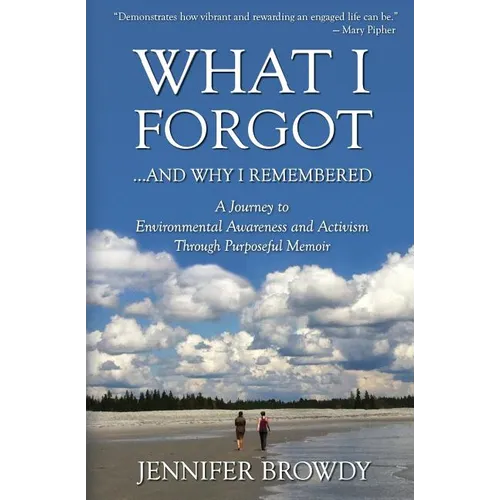 What I Forgot...And Why I Remembered: A Journey to Environmental Awareness and Activism Through Purposeful Memoir - Paperback