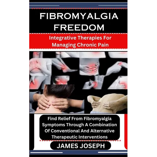 Fibromyalgia Freedom: Integrative Therapies For Managing Chronic Pain: Find Relief From Fibromyalgia Symptoms Through A Combination Of Conve - Paperback