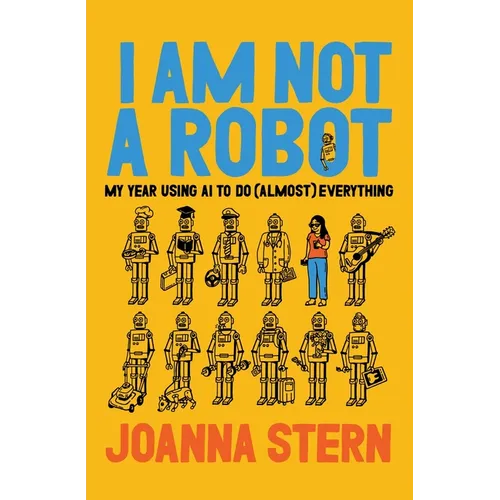 I Am Not a Robot: My Year Using AI to Do (Almost) Everything - Hardcover