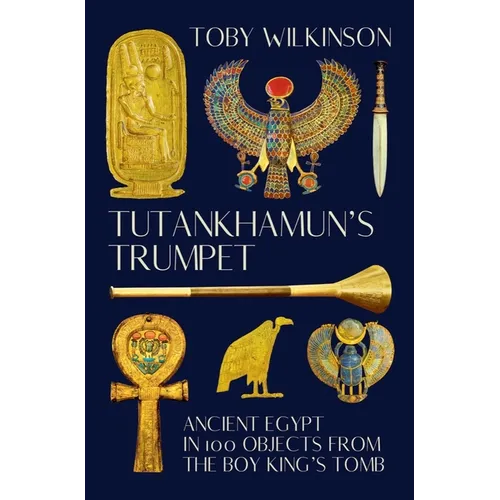 Tutankhamun's Trumpet: Ancient Egypt in 100 Objects from the Boy-King's Tomb - Hardcover