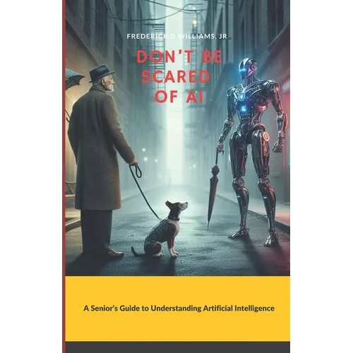Don't Be Scared of AI: A Senior's Guide to Understanding Artificial Intelligence - Paperback