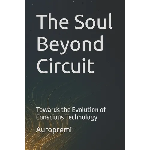 The Soul Beyond Circuit: Towards the Evolution of Conscious Technology - Paperback