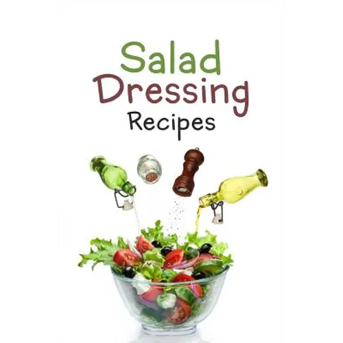 Salad Dressing Recipes: Top 50 Most Delicious Homemade Salad Dressings: [A Salad Dressing Cookbook]