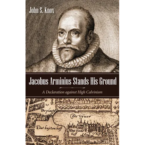 Jacobus Arminius Stands His Ground: A Declaration Against High Calvinism - Hardcover