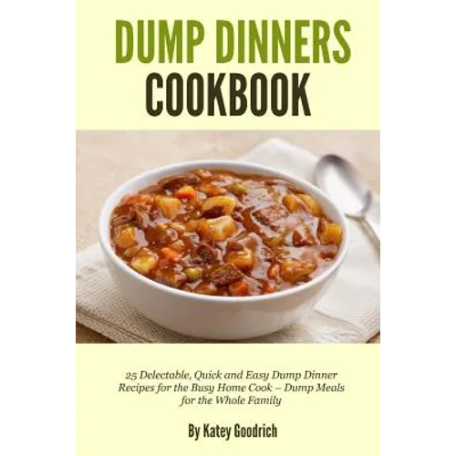 Dump Dinners Cookbook: 25 Delectable, Quick and Easy Dump Dinner Recipes for the Busy Home Cook ? Dump Meals for the Whole Family - Paperback