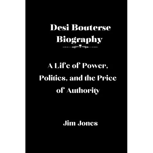 Desi Bouterse Biography: A Life of Power, Politics, and the Price of Authority - Paperback