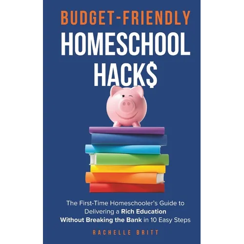Budget-Friendly Homeschool Hacks: The First-Time Homeschooler's Guide To Delivering A Rich Education Without Breaking The Bank in 10 Easy Steps - Paperback