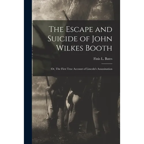 The Escape and Suicide of John Wilkes Booth: or, The First True Account of Lincoln's Assassination - Paperback