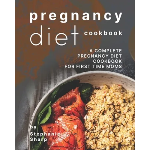 Pregnancy Diet Cookbook: A Complete Pregnancy Diet Cookbook for First Time Moms - Paperback