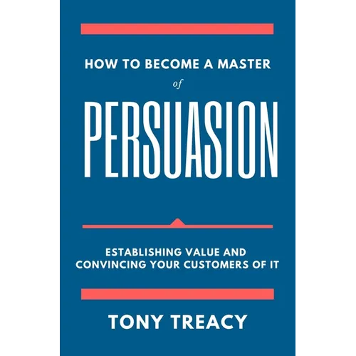 How to Become a Master of Persuasion: Establishing Value and Convincing Your Customers of It - Paperback