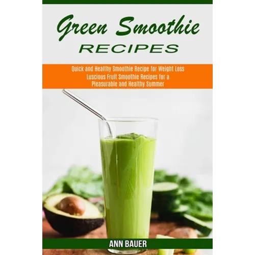 Green Smoothie Recipes: Luscious Fruit Smoothie Recipes for a Pleasurable and Healthy Summer (Quick and Healthy Smoothie Recipe for Weight Loss) - Paperback