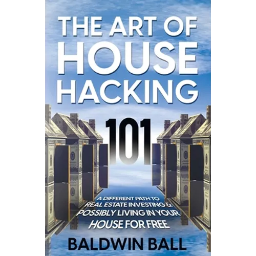 The Art of House Hacking 101: A Different Path to Real Estate Investing & Possibly Living in your House for Free - Paperback