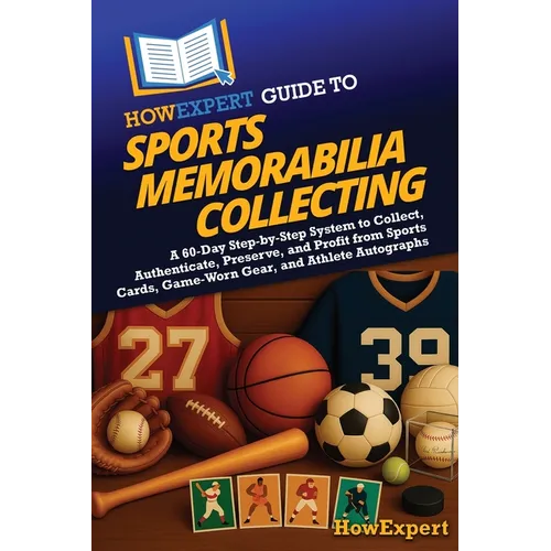 HowExpert Guide to Sports Memorabilia Collecting: A 60-Day Step-by-Step System to Collect, Authenticate, Preserve, and Profit from Sports Cards, Game- - Paperback