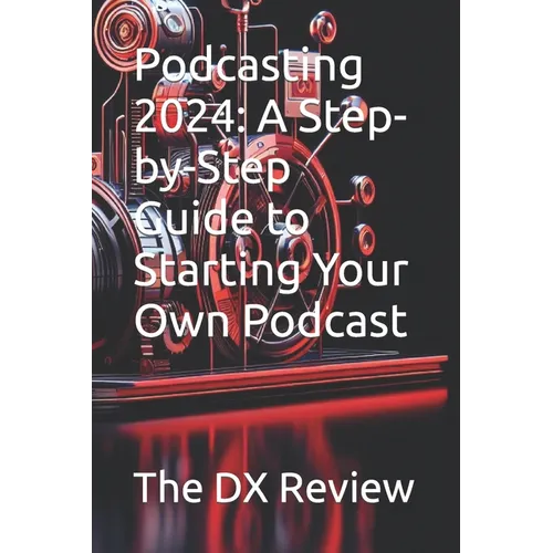 Podcasting 2024: A Step-by-Step Guide to Starting Your Own Podcast - Paperback