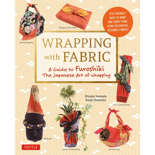 Wrapping with Fabric: Your Complete Guide to Furoshiki - The Japanese Art of Wrapping - Paperback
