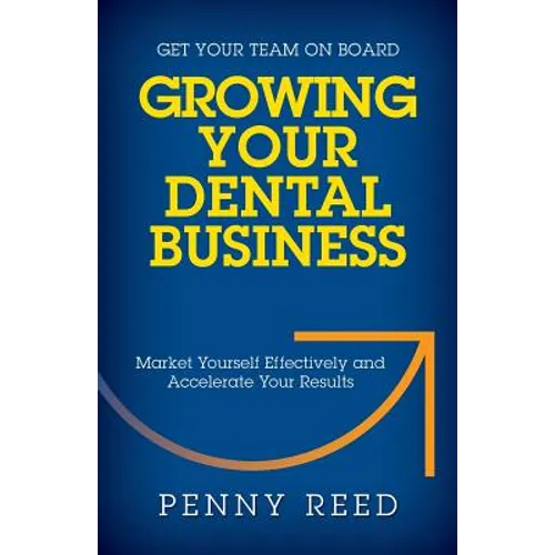 Growing Your Dental Business: Market Yourself Effectively and Accelerate Your Results - Paperback
