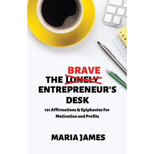 The Brave Entrepreneur's Desk: 121 Affirmations & Epiphanies for Motivation and Profits - Paperback