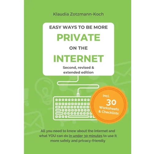 Easy Ways to Be More Private on the Internet: All you need to know about the Internet and what you can do in under 30 minutes to use it more safely an