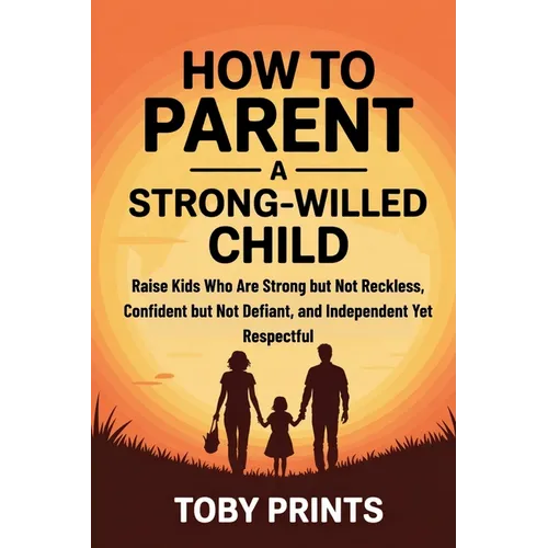 How to Parent a Strong-Willed Child: Raise Kids Who Are Strong but Not Reckless, Confident but Not Defiant, and Independent Yet Respectful - Paperback